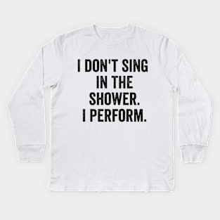 I Don't Sing In The Shower. I Perform. Kids Long Sleeve T-Shirt